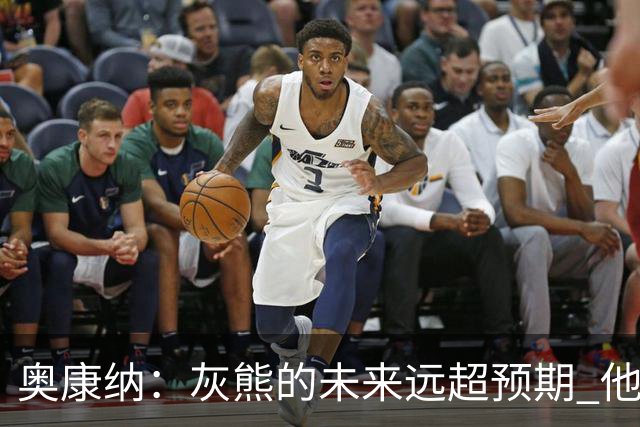 奥康纳：灰熊的未来远超预期 他们的阵容深度不错