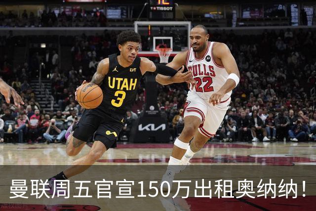 曼联周五官宣150万出租奥纳纳！拒绝让他当替补原因曝光，预计最终免费走人
