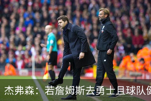 杰弗森：若詹姆斯去勇士且球队健康打完常规赛 那他们将大有可为