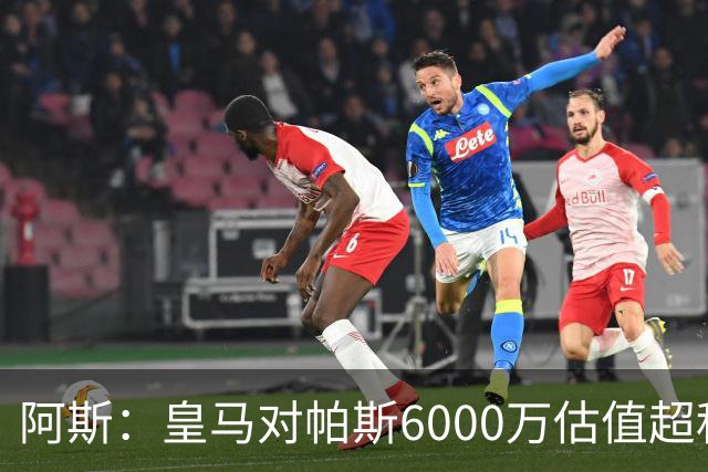 阿斯：皇马对帕斯6000万估值超科莫投资能力，回购条款月底到期