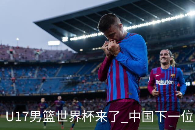 U17男篮世界杯来了 中国下一位NBA球员或就在其中